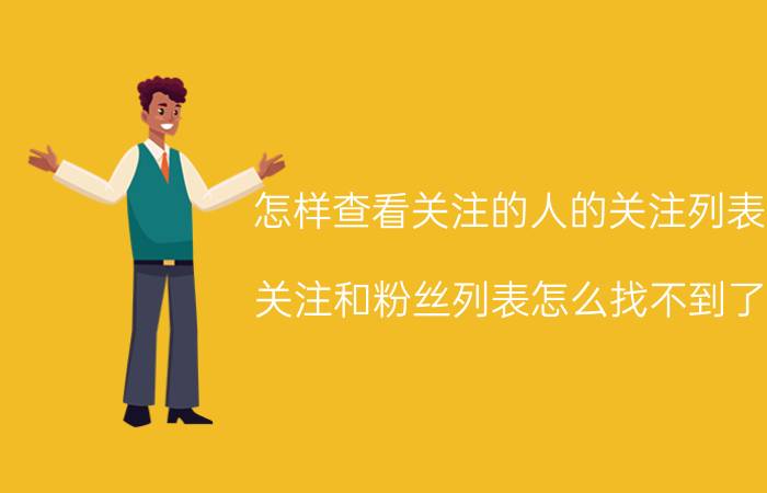 怎样查看关注的人的关注列表 关注和粉丝列表怎么找不到了？